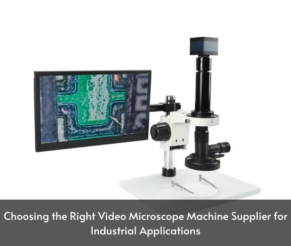 Choosing the Right Video Microscope Machine Supplier for Industrial Applications
